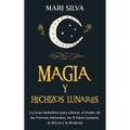 Magia y Hechizos Lunares: La guía definitiva para liberar el poder de las fuerzas naturales, las 8 fases lunares, la wicca y la brujería