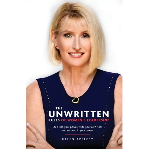 The Unwritten Rules of Women's Leadership: Step into your power, write your own rules and succeed in your career