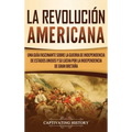 La Revolución americana: Una guía fascinante sobre la guerra de Independencia de Estados Unidos y su lucha por la independencia de Gran Bretaña