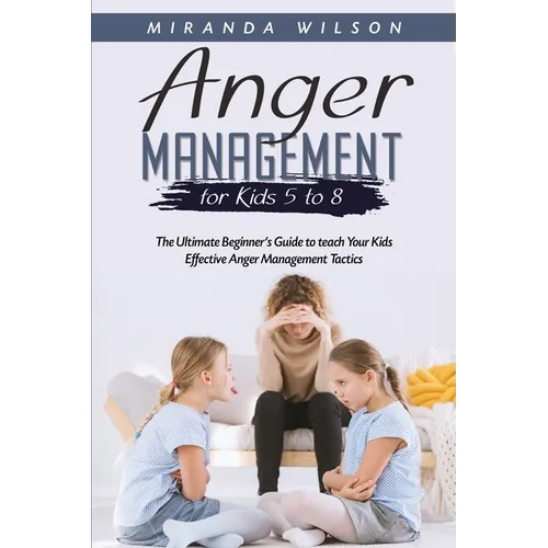 Anger Management for Kids 5 to 8: The Ultimate Beginner's Guide to teach Your Kids Effective Anger Management Tactics