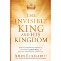 The Invisible King and His Kingdom: How to Understand, Operate In, and Advance God's Will for Healing, Deliverance, and Miracles
