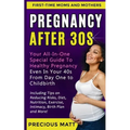 Pregnancy After 30s: Your All-In-One Special Guide To Healthy Pregnancy Even In Your 40s From Day 1 to Childbirth (Including Tips on Reduci