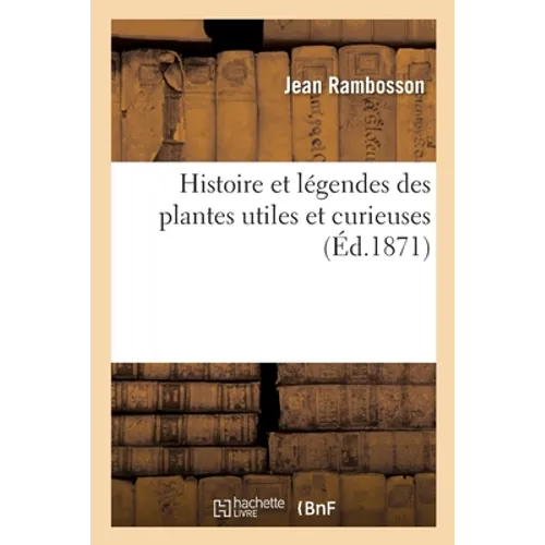 Histoire et légendes des plantes utiles et curieuses