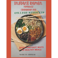 Instant Ramen Noodles Cookbook for College Students: Quick and easy recipes for busy students