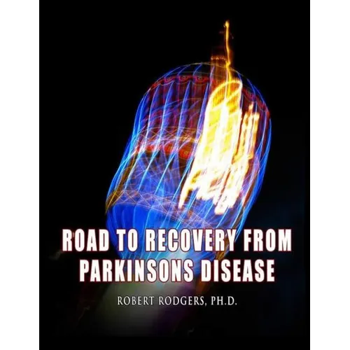 Road to Recovery from Parkinsons Disease: Natural Therapies that Help People with Parkinsons Reverse Their Symptoms
