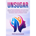 Unsugar: How to Reverse Prediabetes, Type 2 and Type 3 Diabetes, Heal Insulin Resistance, Reverse Fatty Liver, Protect the Brain, Balance Hormones, an