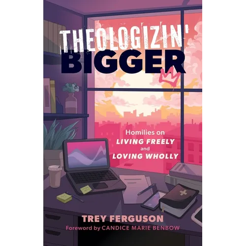 Theologizin' Bigger: Homilies on Living Freely and Loving Wholly
