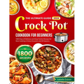 The Ultimate Guide 2024 Crock Pot Cookbook for Beginners: 1800 Days of Delicious and Easy Festive Recipes for Slow Cooking in Every Occasion and all s