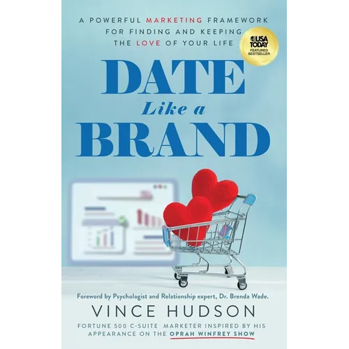 Date Like a Brand: A Powerful Marketing Framework for Finding and Keeping the Love of Your Life