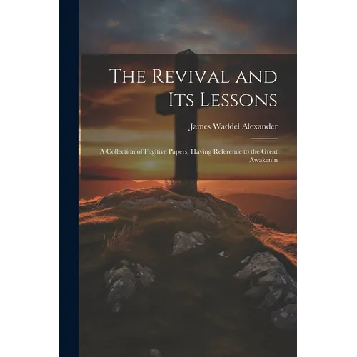 The Revival and its Lessons: A Collection of Fugitive Papers, Having Reference to the Great Awakenin