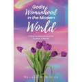 Godly Womanhood in the Modern World: A Verse-by-Verse Study of the Proverbs 31 Woman