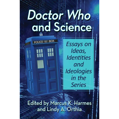 Doctor Who and Science: Essays on Ideas, Identities and Ideologies in the Series