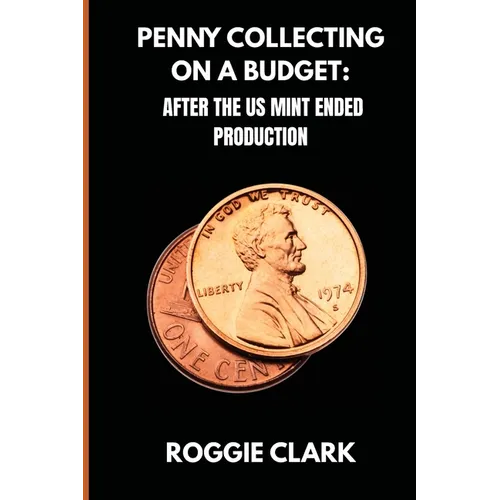 Penny Collecting On A Budget: How To Collect Wheat Cents, Copper Pennies, And Errors From A Limited And Disappearing Supply