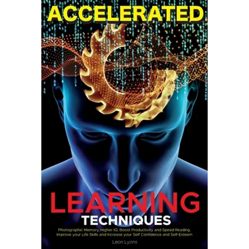 Accelerated Learning Techniques: Learn, Improve and Master Any New Skill Quickly