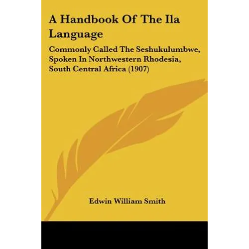 A Handbook Of The Ila Language: Commonly Called The Seshukulumbwe, Spoken In Northwestern Rhodesia, South Central Africa (1907)