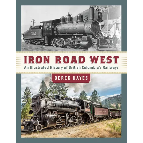 Iron Road West: An Illustrated History of British Columbia's Railways