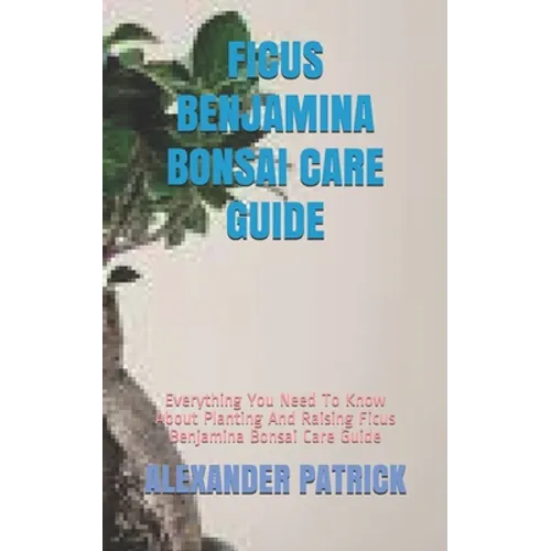 Ficus Benjamina Bonsai Care Guide: Everything You Need To Know About Planting And Raising Ficus Benjamina Bonsai Care Guide