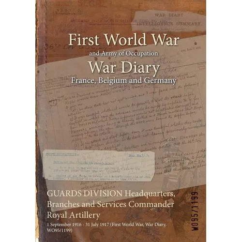 GUARDS DIVISION Headquarters, Branches and Services Commander Royal Artillery: 1 September 1916 - 31 July 1917 (First World War, War Diary, WO95/1199)
