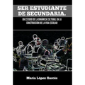 Ser Estudiante de Secundaria. Un Estudio de La Dinamica Cultural En La Construccion de La Vida Escolar