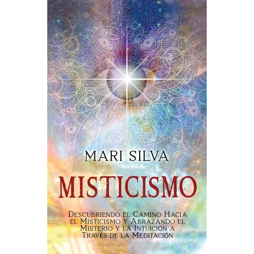 Misticismo: Descubriendo el camino hacia el misticismo y abrazando el misterio y la intuición a través de la meditación