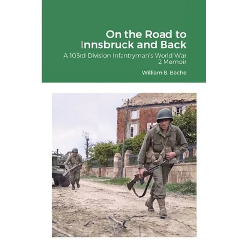 On the Road to Innsbruck and Back: A 103rd Division Infantryman's World War 2 Memoir