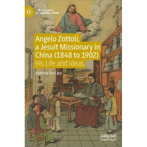 Angelo Zottoli, a Jesuit Missionary in China (1848 to 1902): His Life and Ideas
