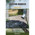 Harvesting Rainwater Homestead: A Beginner's ultimate Guide to Build and Maintain Your Own Sustainable Clean Water System for Your Home, Rural Farm, a