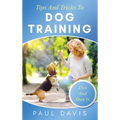 Tips and Tricks to Dog Training A How-To Set of Tips and Techniques for Different Species of Dogs: Based on Real Experiences and Cases