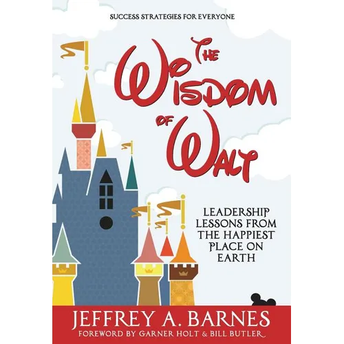 The Wisdom of Walt: Leadership Lessons from the Happiest Place on Earth