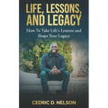 Life, Lessons, and Legacy: How To Take Life's Lessons and Shape Your Legacy