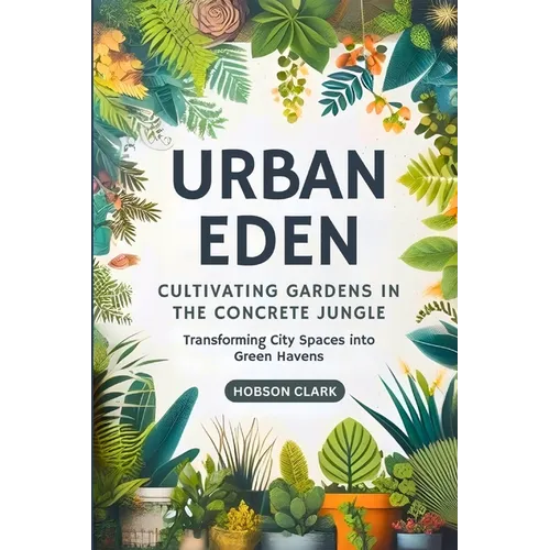 Urban Eden: Cultivating Gardens in the Concrete Jungle: Transforming City Spaces into Green Havens