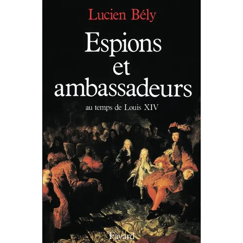 Espions et ambassadeurs au temps de Louis XIV