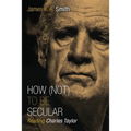 How (Not) to Be Secular: Reading Charles Taylor
