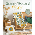 Granny Square Style: How to Make Limitless Projects from 10 Classic Patterns (Belts, Pillows, Afghans, Scarves, Totes)