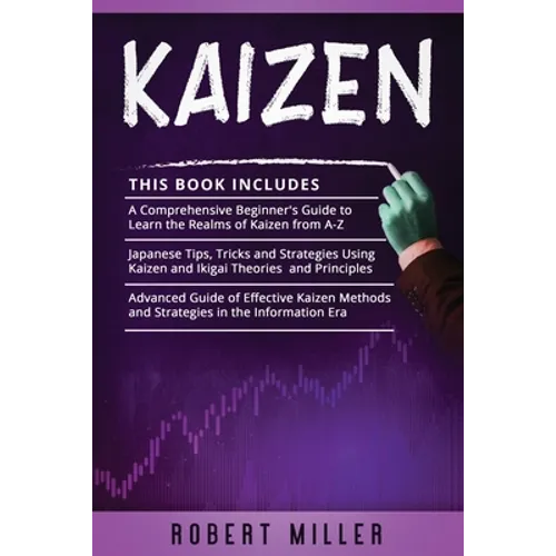 Kaizen: 3 in 1- Beginner's Guide+ Japanese Tips, Tricks and Strategies+ Advanced Guide of Effective Kaizen Methods and Strategies in the Information E