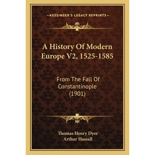 A History Of Modern Europe V2, 1525-1585: From The Fall Of Constantinople (1901)