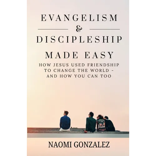 Evangelism & Discipleship Made Easy: How Jesus Used Friendship to Change the World - and How You Can Too
