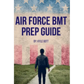 Air Force BMT Prep Guide: Helping you get one step ahead and excel at Basic Military Training