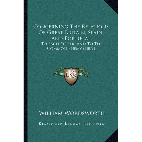 Concerning The Relations Of Great Britain, Spain, And Portugal: To Each Other, And To The Common Enemy (1809)