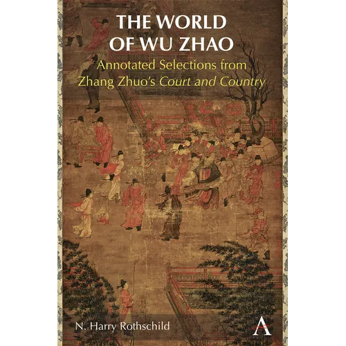 The World of Wu Zhao: Annotated Selections from Zhang Zhuo's Court and Country