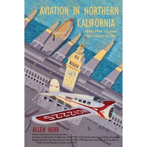 Aviation in Northern California 1910-1939: Vol. I, San Francisco Bay Area
