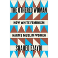 The Othered Woman: How White Feminism Harms Muslim Women
