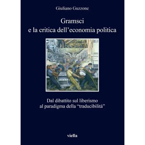 Gramsci E La Critica Dell'economia Politica: Dal Dibattito Sul Liberismo Al Paradigma Della 'Traducibilita'