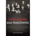 Liebesgrüße aus Auschwitz: Die inspirierende Geschichte des Überlebens, der Hingabe und des Triumphs zweier Schwestern. Erzählt von Manci Grunberger B