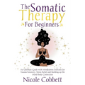 Somatic Therapy For Beginners: An Ultimate Guide with Mindfulness Exercises for Trauma Recovery, Stress Relief and Build-up the Mind-Body Connection