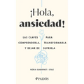 ¡Hola, Ansiedad!: Las Claves Para Comprenderla, Transformarla Y Dejar de Sufrirla / Hello Anxiety!