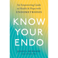 Know Your Endo: An Empowering Guide to Health and Hope with Endometriosis