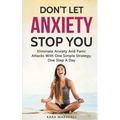 Don't Let Anxiety Stop You: Eliminate Anxiety And Panic Attacks With One Simple Strategy, One Step A Day