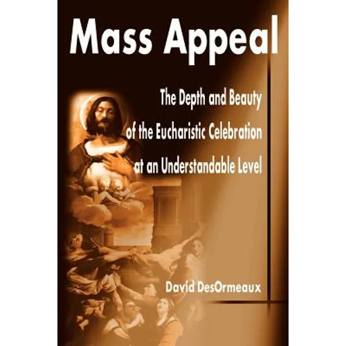 Mass Appeal: The Depth and Beauty of the Eucharistic Celebration at an Understandable Level