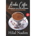 Arabic Coffee CookBook for Even Beginners: From Bean to Brew More Than a Drink